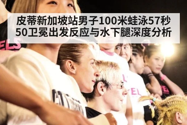 皮蒂新加坡站男子100米蛙泳57秒50卫冕出发反应与水下腿深度分析